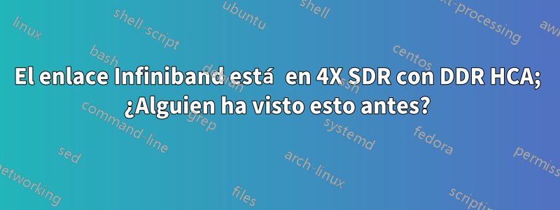 El enlace Infiniband está en 4X SDR con DDR HCA; ¿Alguien ha visto esto antes?