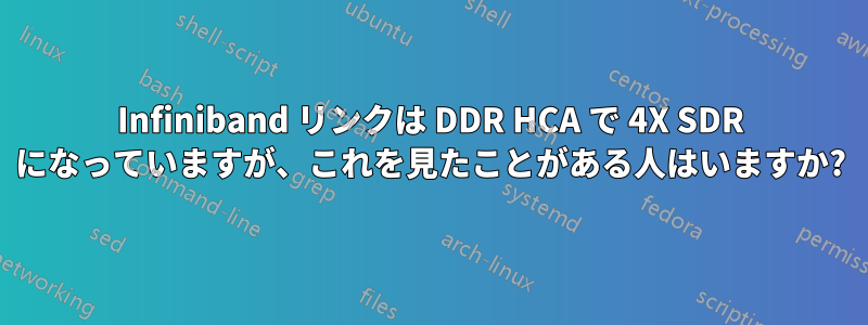 Infiniband リンクは DDR HCA で 4X SDR になっていますが、これを見たことがある人はいますか?