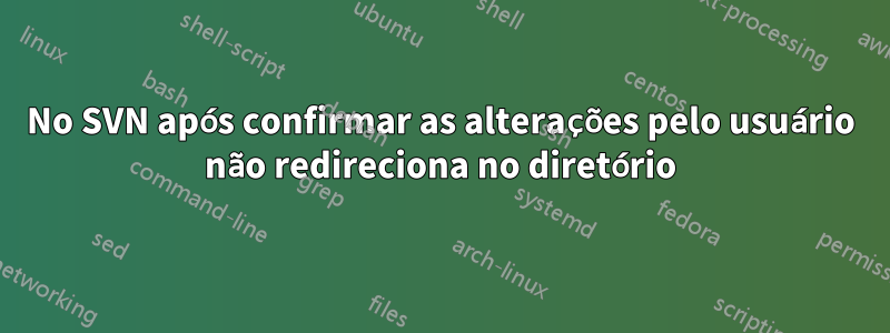 No SVN após confirmar as alterações pelo usuário não redireciona no diretório