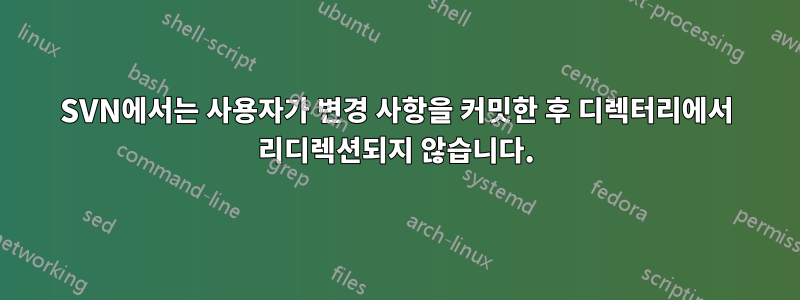 SVN에서는 사용자가 변경 사항을 커밋한 후 디렉터리에서 리디렉션되지 않습니다.