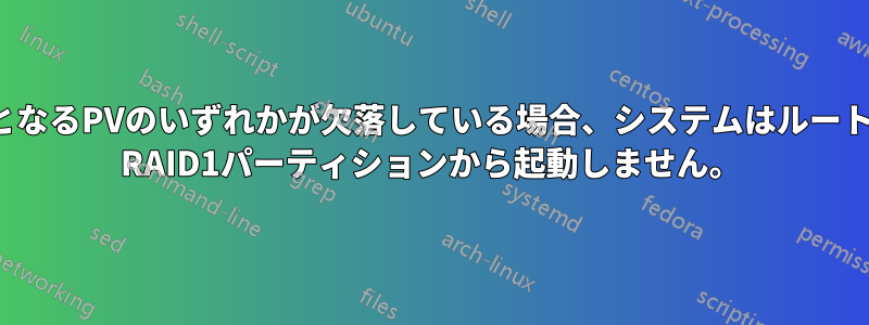 基礎となるPVのいずれかが欠落している場合、システムはルートLVM RAID1パーティションから起動しません。