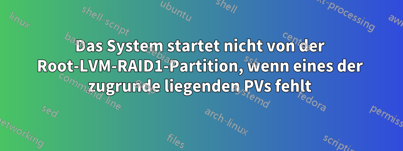 Das System startet nicht von der Root-LVM-RAID1-Partition, wenn eines der zugrunde liegenden PVs fehlt