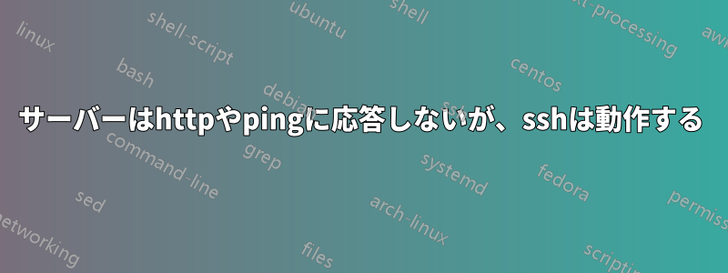 サーバーはhttpやpingに応答しないが、sshは動作する