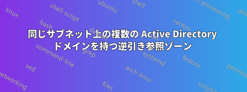 同じサブネット上の複数の Active Directory ドメインを持つ逆引き参照ゾーン