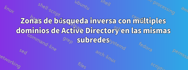 Zonas de búsqueda inversa con múltiples dominios de Active Directory en las mismas subredes