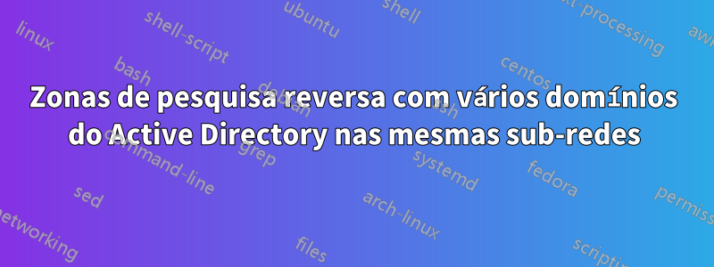 Zonas de pesquisa reversa com vários domínios do Active Directory nas mesmas sub-redes