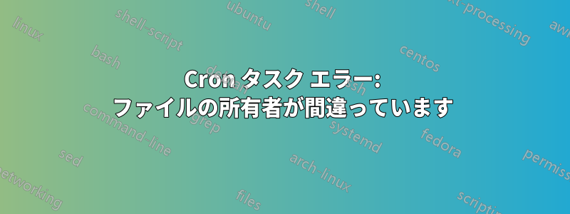 Cron タスク エラー: ファイルの所有者が間違っています