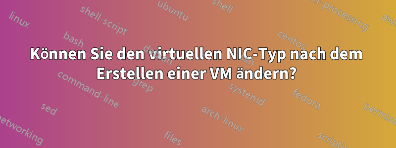 Können Sie den virtuellen NIC-Typ nach dem Erstellen einer VM ändern?