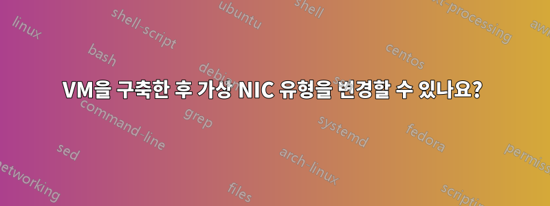 VM을 구축한 후 가상 NIC 유형을 변경할 수 있나요?
