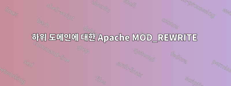 하위 도메인에 대한 Apache MOD_REWRITE