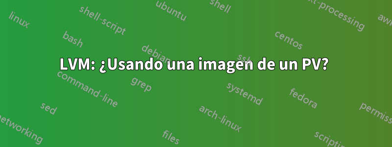 LVM: ¿Usando una imagen de un PV?