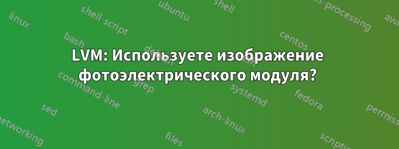 LVM: Используете изображение фотоэлектрического модуля?