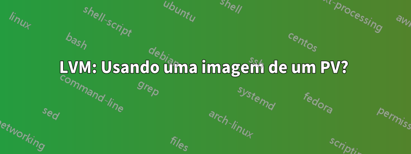 LVM: Usando uma imagem de um PV?