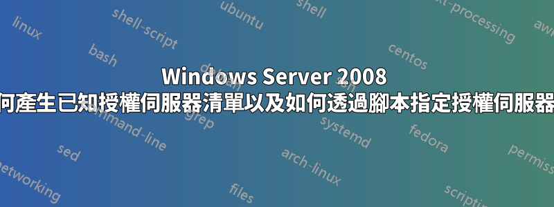 Windows Server 2008 如何產生已知授權伺服器清單以及如何透過腳本指定授權伺服器？