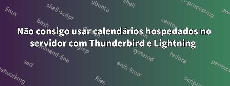 Não consigo usar calendários hospedados no servidor com Thunderbird e Lightning 