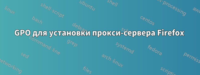 GPO для установки прокси-сервера Firefox