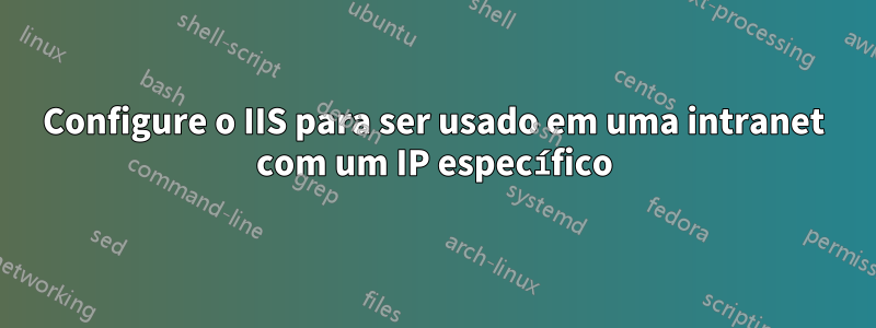 Configure o IIS para ser usado em uma intranet com um IP específico