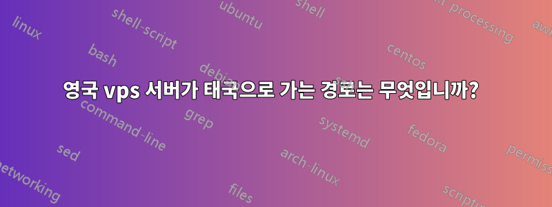 영국 vps 서버가 태국으로 가는 경로는 무엇입니까? 