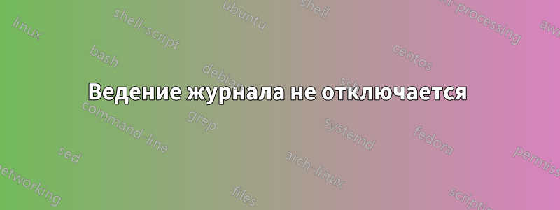 Ведение журнала не отключается
