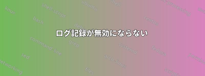 ログ記録が無効にならない