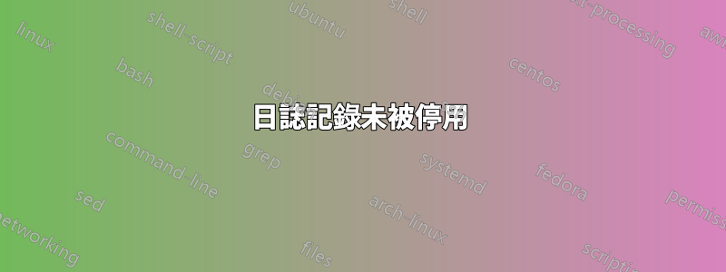 日誌記錄未被停用