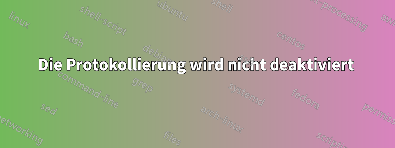 Die Protokollierung wird nicht deaktiviert