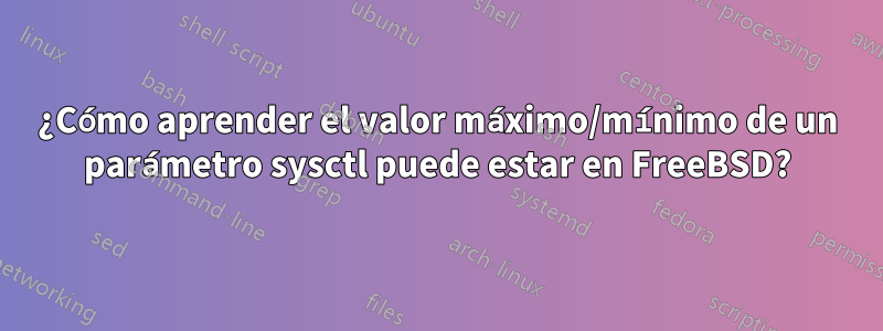¿Cómo aprender el valor máximo/mínimo de un parámetro sysctl puede estar en FreeBSD?