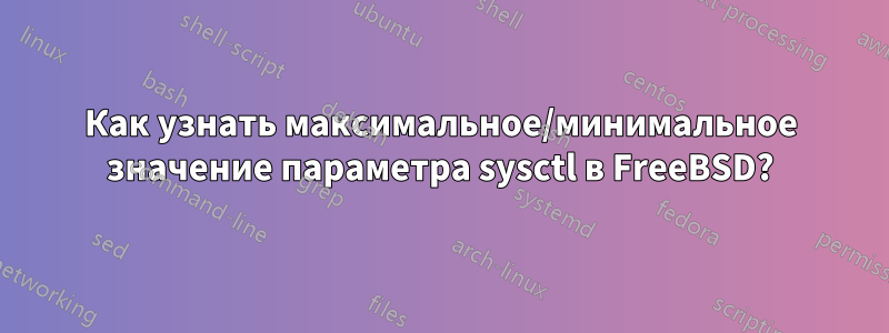 Как узнать максимальное/минимальное значение параметра sysctl в FreeBSD?