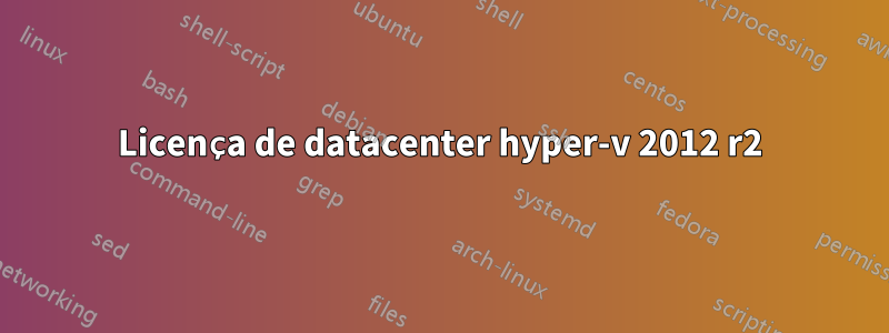 Licença de datacenter hyper-v 2012 r2