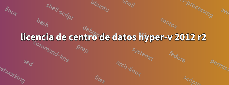 licencia de centro de datos hyper-v 2012 r2