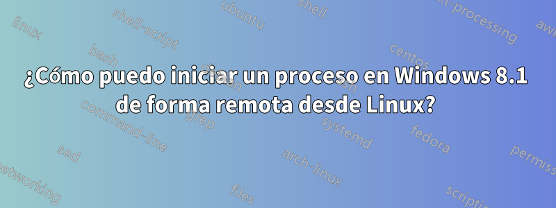 ¿Cómo puedo iniciar un proceso en Windows 8.1 de forma remota desde Linux?