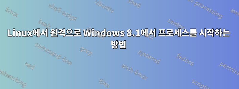 Linux에서 원격으로 Windows 8.1에서 프로세스를 시작하는 방법