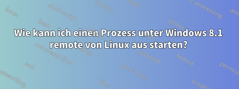 Wie kann ich einen Prozess unter Windows 8.1 remote von Linux aus starten?