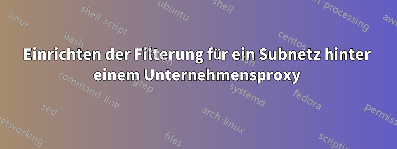Einrichten der Filterung für ein Subnetz hinter einem Unternehmensproxy