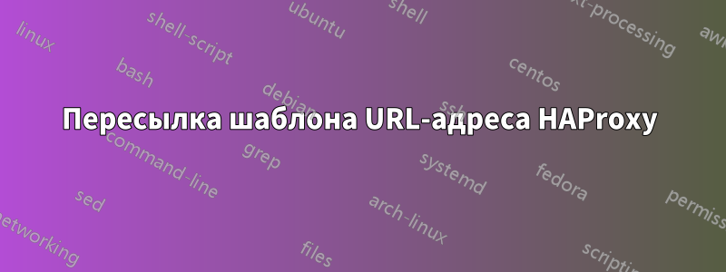 Пересылка шаблона URL-адреса HAProxy