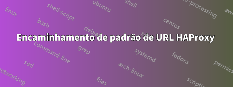 Encaminhamento de padrão de URL HAProxy