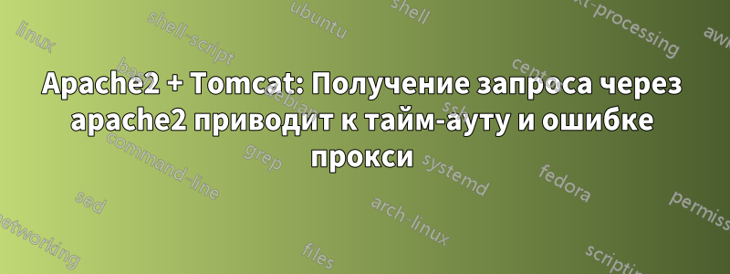 Apache2 + Tomcat: Получение запроса через apache2 приводит к тайм-ауту и ​​ошибке прокси