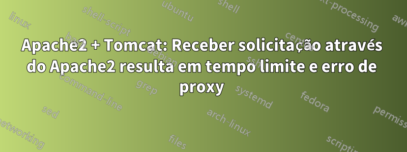 Apache2 + Tomcat: Receber solicitação através do Apache2 resulta em tempo limite e erro de proxy