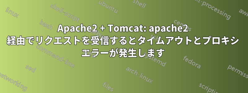 Apache2 + Tomcat: apache2 経由でリクエストを受信するとタイムアウトとプロキシ エラーが発生します