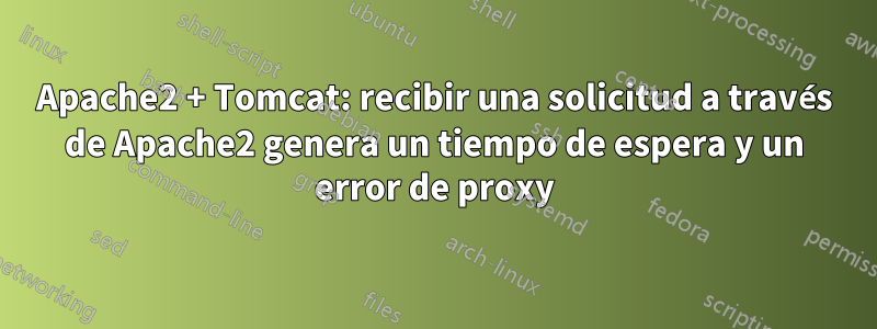 Apache2 + Tomcat: recibir una solicitud a través de Apache2 genera un tiempo de espera y un error de proxy