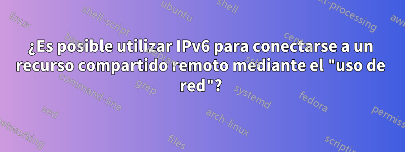 ¿Es posible utilizar IPv6 para conectarse a un recurso compartido remoto mediante el "uso de red"?