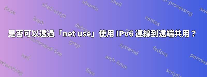 是否可以透過「net use」使用 IPv6 連線到遠端共用？