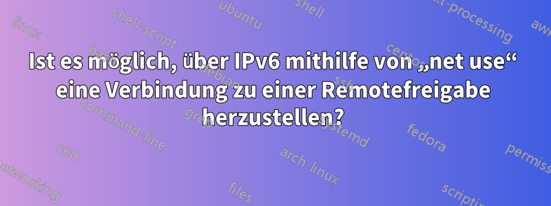 Ist es möglich, über IPv6 mithilfe von „net use“ eine Verbindung zu einer Remotefreigabe herzustellen?