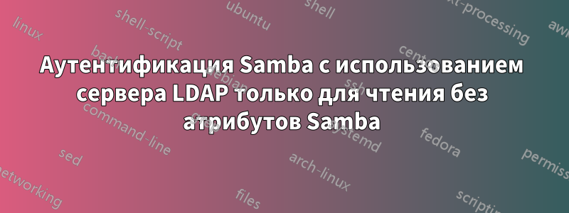 Аутентификация Samba с использованием сервера LDAP только для чтения без атрибутов Samba