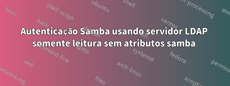 Autenticação Samba usando servidor LDAP somente leitura sem atributos samba