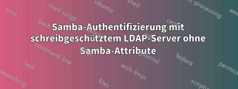 Samba-Authentifizierung mit schreibgeschütztem LDAP-Server ohne Samba-Attribute