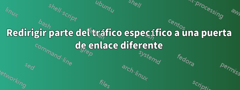 Redirigir parte del tráfico específico a una puerta de enlace diferente