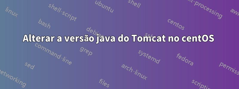 Alterar a versão java do Tomcat no centOS