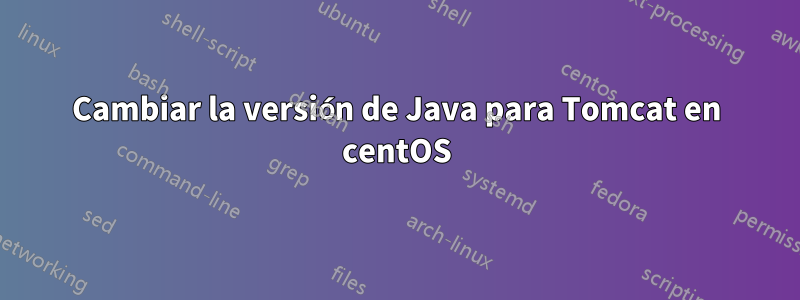 Cambiar la versión de Java para Tomcat en centOS