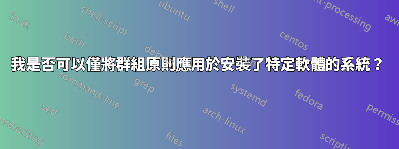 我是否可以僅將群組原則應用於安裝了特定軟體的系統？